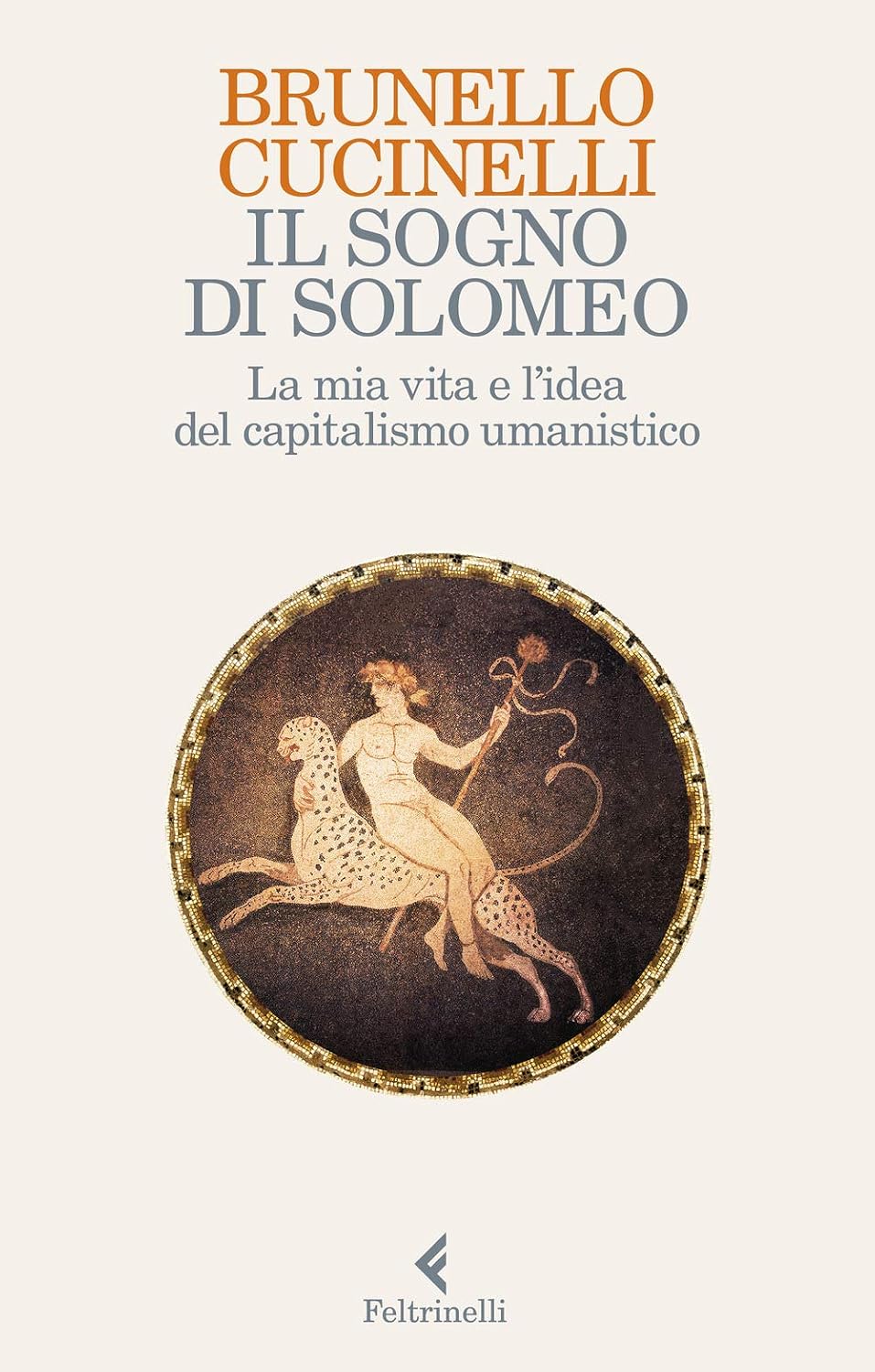 Il sogno di Solomeo. La mia vita e l'idea del capitalismo umanistico (Varia)