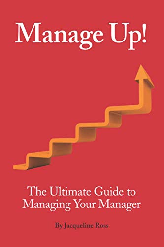 Manage Up!: The Ultimate Guide to Managing Your Manager