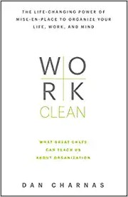 Work Clean: The Life-Changing Power of Mise-En-Place to Organize Your Life, Work and Mind
